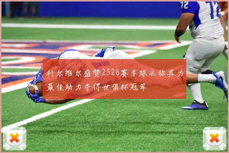 科尔维尔盛赞2526赛季球衣称其为最佳助力夺得世俱杯冠军