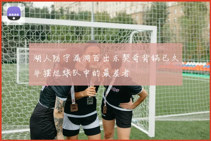 湖人防守漏洞百出东契奇背锅已久非摆烂球队中的最差者