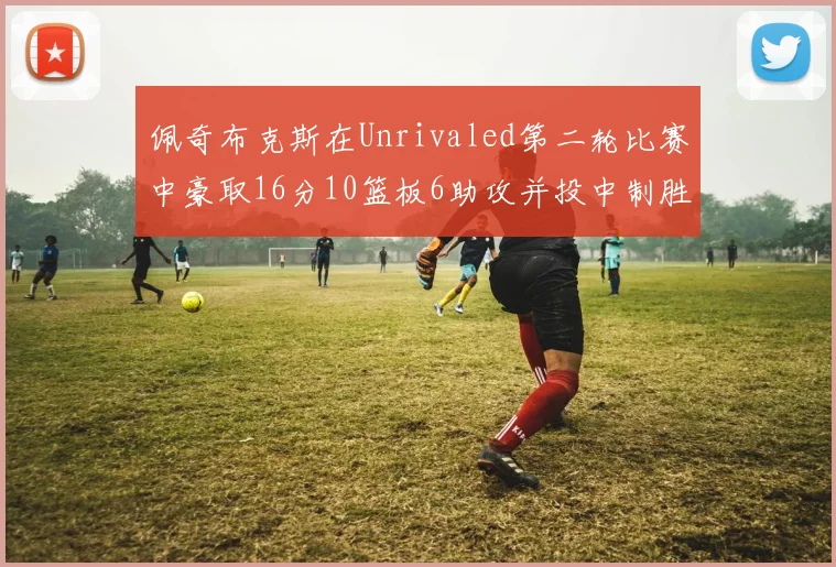 佩奇布克斯在Unrivaled第二轮比赛中豪取16分10篮板6助攻并投中制胜球