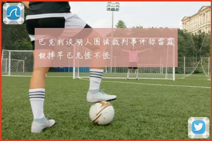 巴克利谈湖人围堵裁判事件称雷霆假摔早已见怪不怪