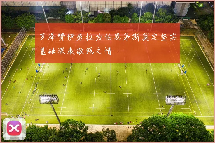 罗泽赞伊劳拉为伯恩茅斯奠定坚实基础深表敬佩之情