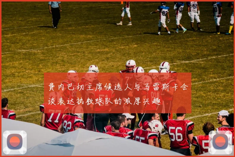 费内巴切主席候选人与马雷斯卡会谈表达执教球队的浓厚兴趣