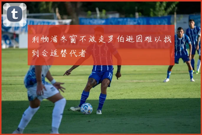 利物浦冬窗不放走罗伯逊因难以找到合适替代者