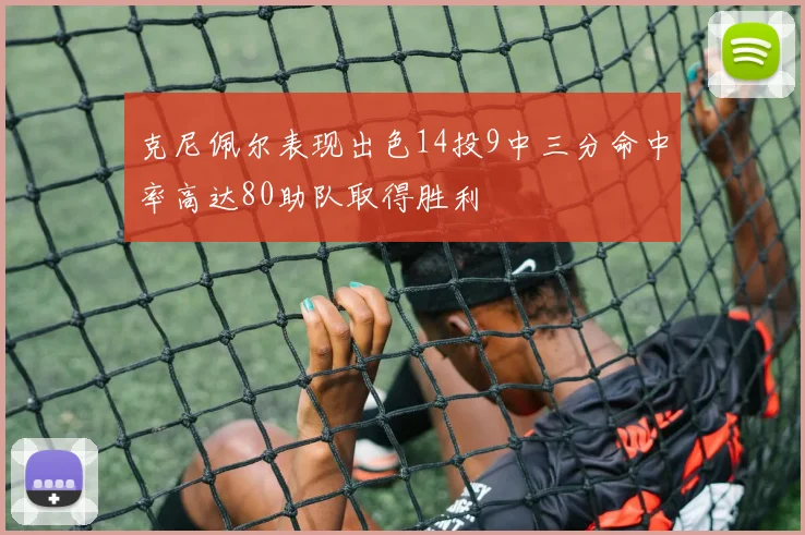 克尼佩尔表现出色14投9中三分命中率高达80助队取得胜利