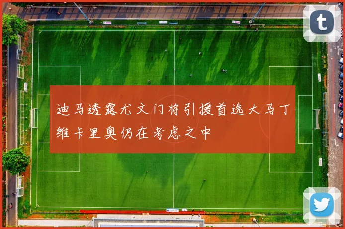迪马透露尤文门将引援首选大马丁维卡里奥仍在考虑之中