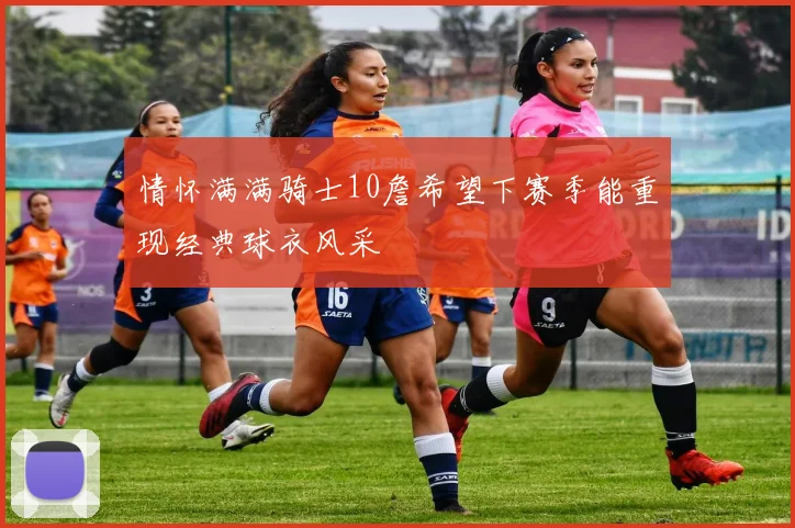 情怀满满骑士10詹希望下赛季能重现经典球衣风采