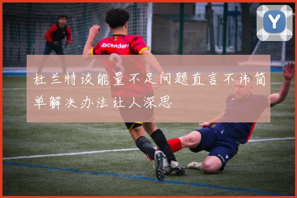 杜兰特谈能量不足问题直言不讳简单解决办法让人深思